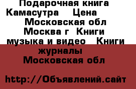 Подарочная книга “Камасутра“ › Цена ­ 2 000 - Московская обл., Москва г. Книги, музыка и видео » Книги, журналы   . Московская обл.